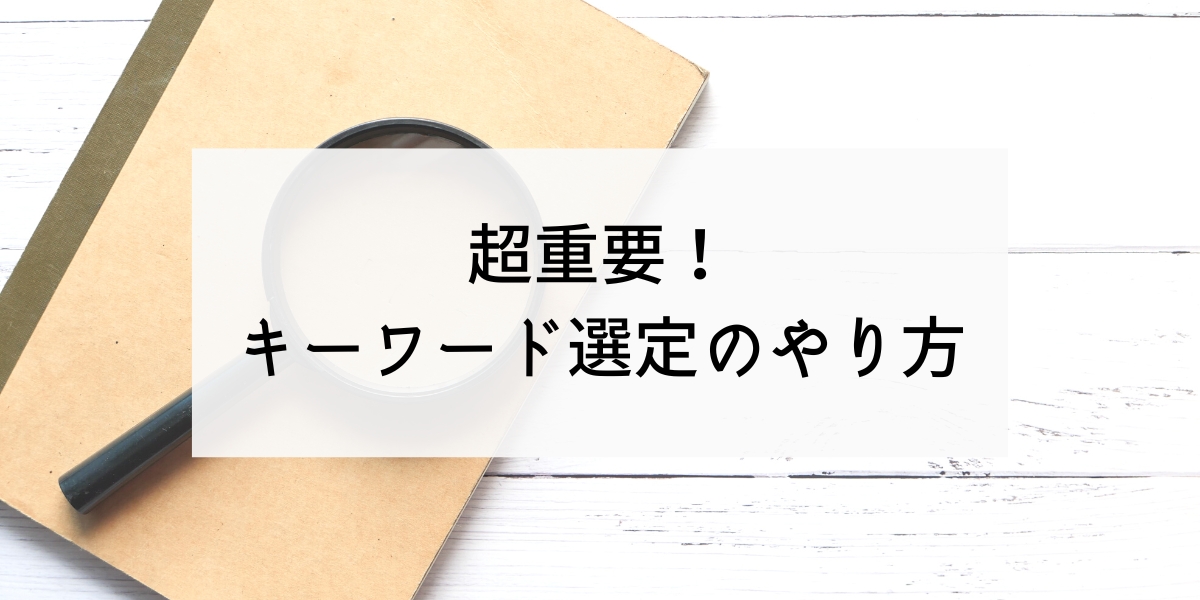 ブログで超重要！キーワード選定のやり方を初心者向けにわかりやすく解説　